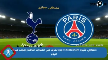 «نهائي مثير» psg vs tottenham تعرف على القنوات الناقلة وموعد مباراة اليوم